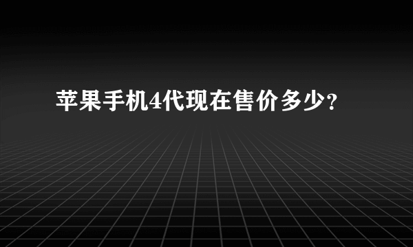 苹果手机4代现在售价多少？