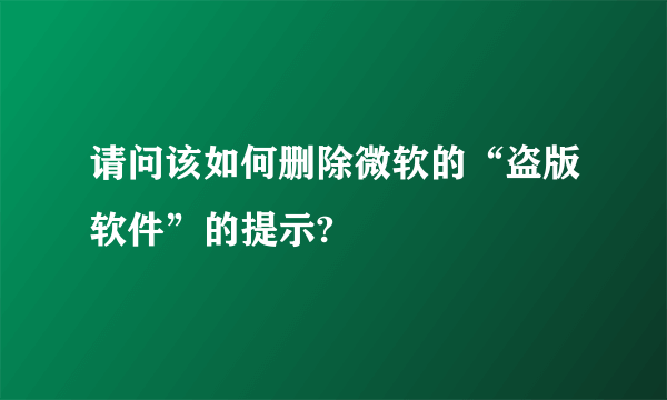 请问该如何删除微软的“盗版软件”的提示?