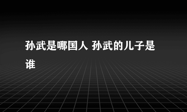 孙武是哪国人 孙武的儿子是谁