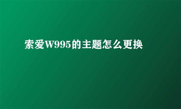 索爱W995的主题怎么更换