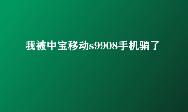 我被中宝移动s9908手机骗了