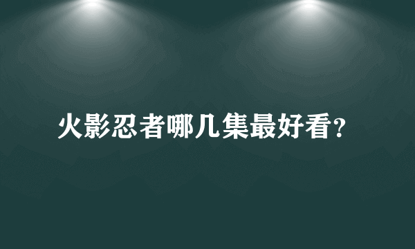 火影忍者哪几集最好看？