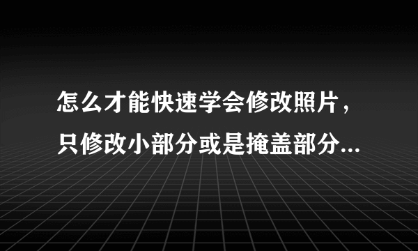 怎么才能快速学会修改照片，只修改小部分或是掩盖部分，请详细说明