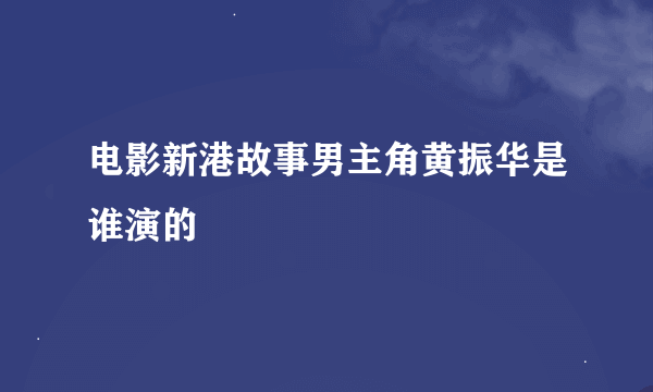 电影新港故事男主角黄振华是谁演的