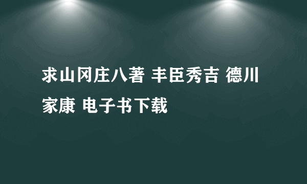 求山冈庄八著 丰臣秀吉 德川家康 电子书下载