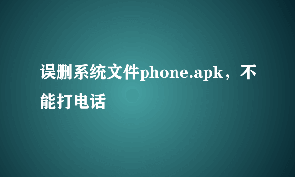 误删系统文件phone.apk，不能打电话