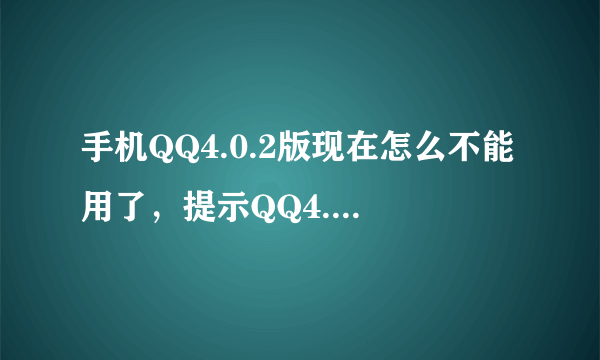 手机QQ4.0.2版现在怎么不能用了，提示QQ4.0.2出错了，请大神们解决这问题