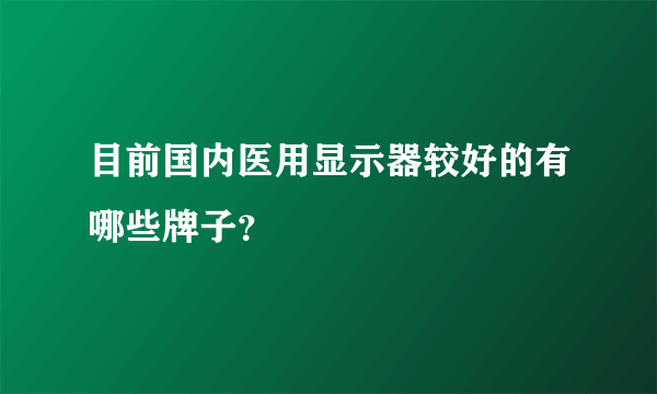 目前国内医用显示器较好的有哪些牌子？