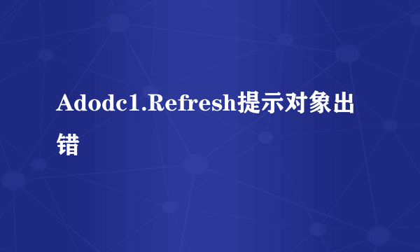 Adodc1.Refresh提示对象出错