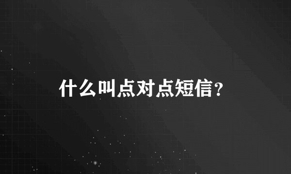 什么叫点对点短信？