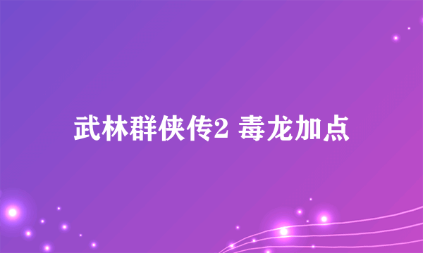 武林群侠传2 毒龙加点