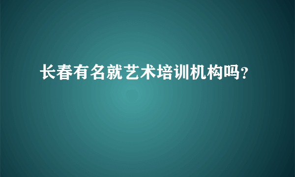 长春有名就艺术培训机构吗？