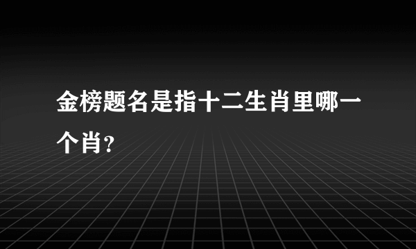 金榜题名是指十二生肖里哪一个肖？