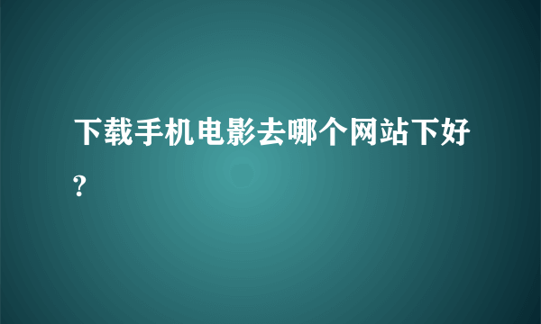 下载手机电影去哪个网站下好?