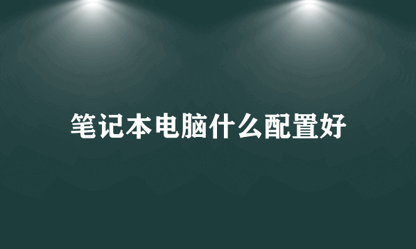 笔记本电脑什么配置好