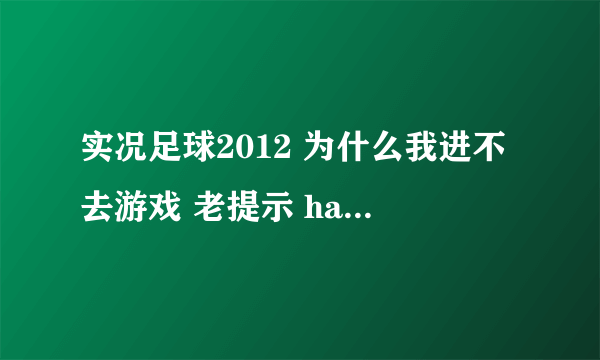 实况足球2012 为什么我进不去游戏 老提示 has not been installed