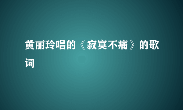 黄丽玲唱的《寂寞不痛》的歌词