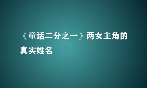 《童话二分之一》两女主角的真实姓名