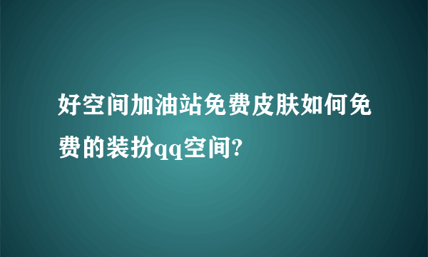 好空间加油站免费皮肤如何免费的装扮qq空间?