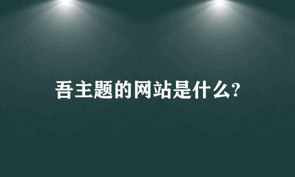 吾主题的网站是什么?