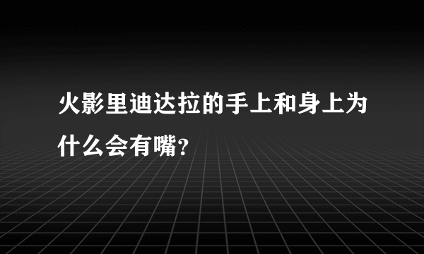 火影里迪达拉的手上和身上为什么会有嘴？