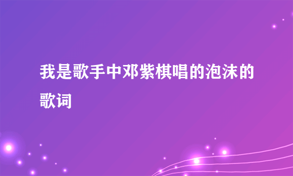 我是歌手中邓紫棋唱的泡沫的歌词