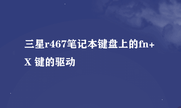 三星r467笔记本键盘上的fn+X 键的驱动