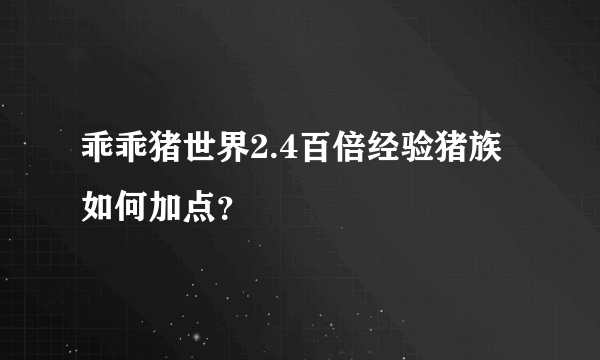 乖乖猪世界2.4百倍经验猪族如何加点？