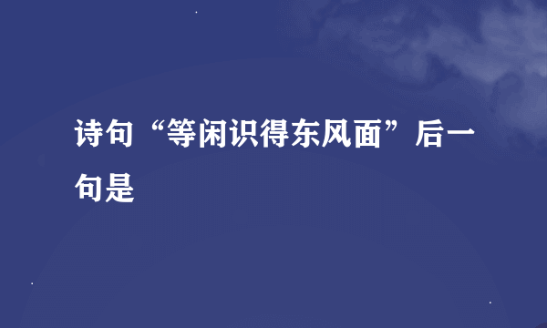 诗句“等闲识得东风面”后一句是