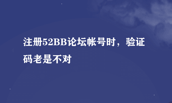 注册52BB论坛帐号时，验证码老是不对