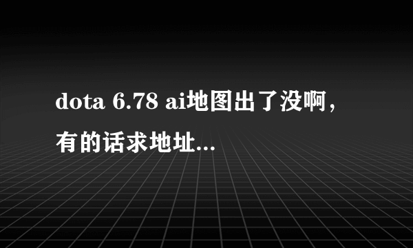 dota 6.78 ai地图出了没啊，有的话求地址，别给我不带ai的