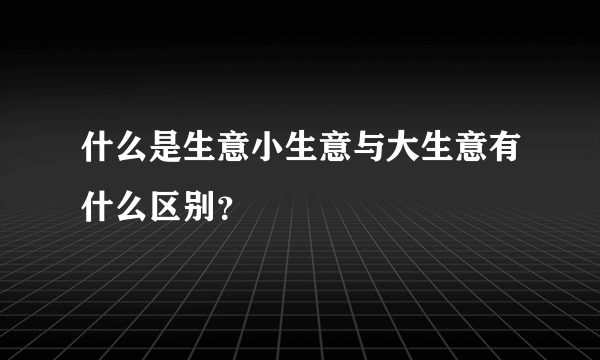 什么是生意小生意与大生意有什么区别？