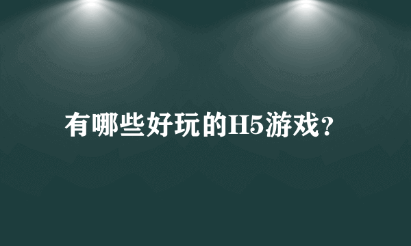 有哪些好玩的H5游戏？