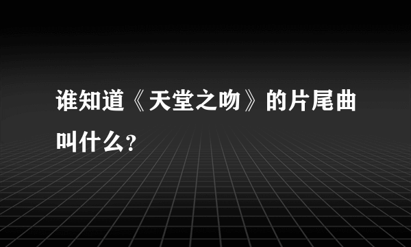 谁知道《天堂之吻》的片尾曲叫什么？