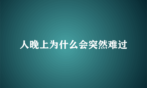 人晚上为什么会突然难过