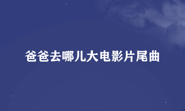 爸爸去哪儿大电影片尾曲