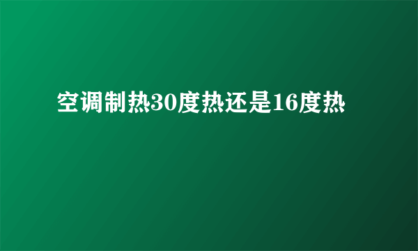 空调制热30度热还是16度热