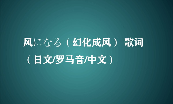 风になる（幻化成风） 歌词（日文/罗马音/中文）