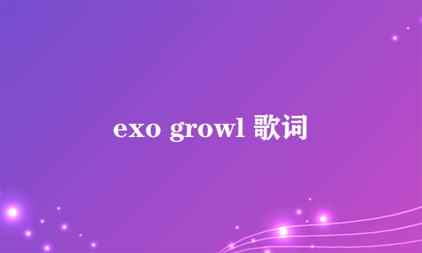 exo growl 歌词