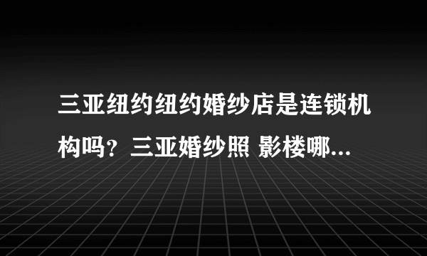 三亚纽约纽约婚纱店是连锁机构吗？三亚婚纱照 影楼哪家好呢！