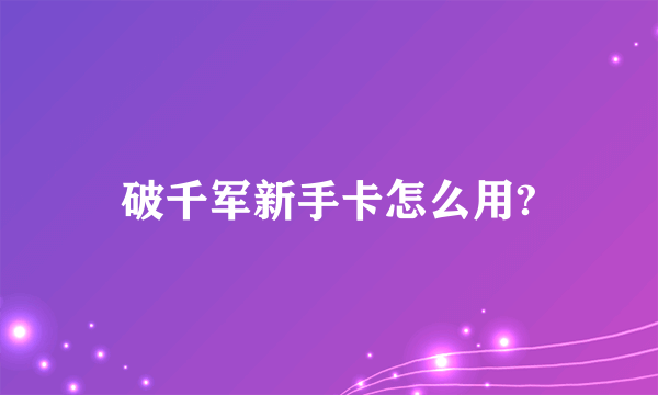 破千军新手卡怎么用?