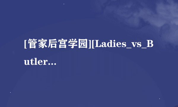 [管家后宫学园][Ladies_vs_Butlers][BDRip][1920x1080][SP04][x264_acc]高清完整版下载地址有么？