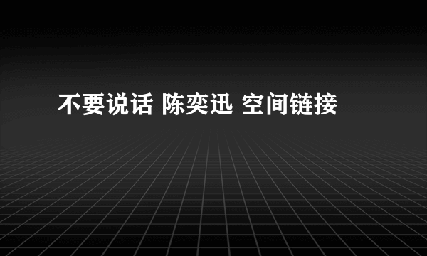 不要说话 陈奕迅 空间链接