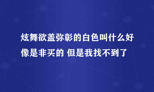 炫舞欲盖弥彰的白色叫什么好像是非买的 但是我找不到了