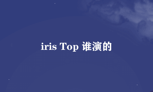 iris Top 谁演的