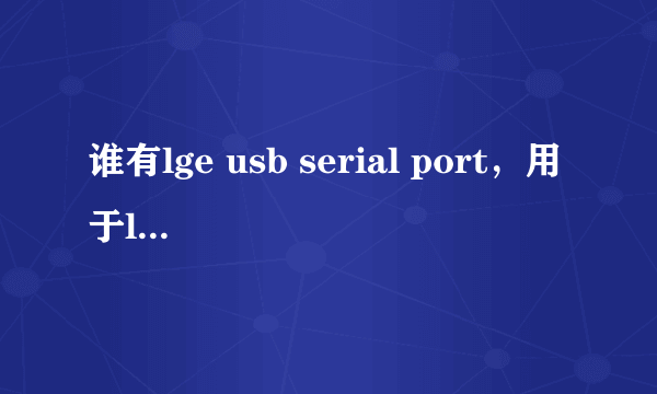 谁有lge usb serial port，用于lg romdownloader