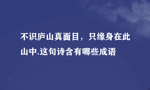 不识庐山真面目，只缘身在此山中.这句诗含有哪些成语