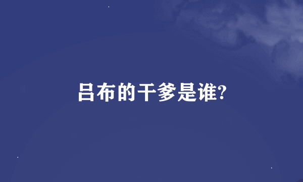 吕布的干爹是谁?