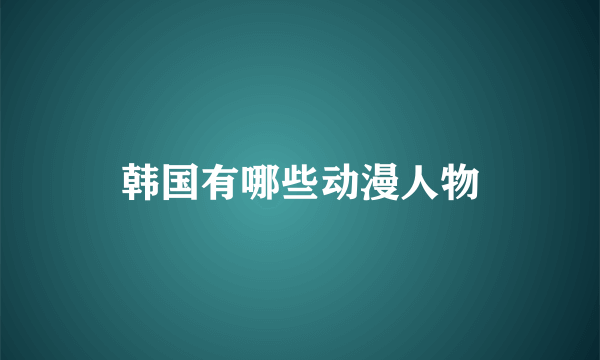 韩国有哪些动漫人物