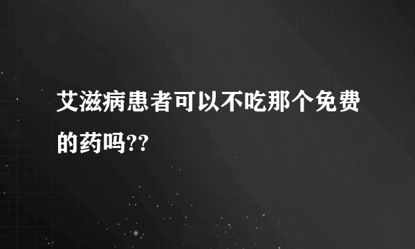 艾滋病患者可以不吃那个免费的药吗??